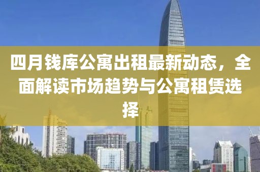 四月钱库公寓出租最新动态，全面解读市场趋势与公寓租赁选择