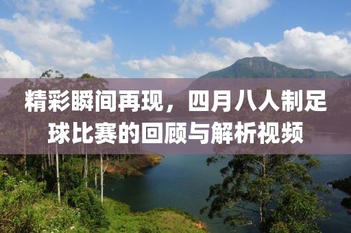 精彩瞬间再现，四月八人制足球比赛的回顾与解析视频