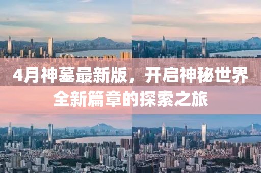 4月神墓最新版，开启神秘世界全新篇章的探索之旅