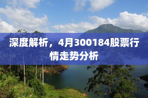 深度解析，4月300184股票行情走势分析