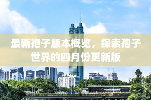 最新孢子版本概览，探索孢子世界的四月份更新版