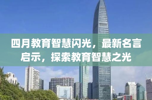 四月教育智慧闪光，最新名言启示，探索教育智慧之光