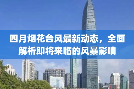 四月烟花台风最新动态，全面解析即将来临的风暴影响