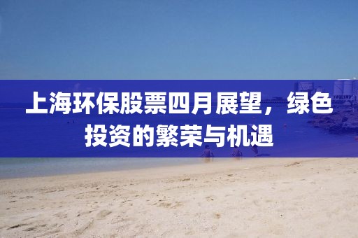 上海环保股票四月展望，绿色投资的繁荣与机遇