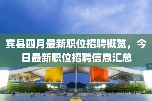 宾县四月最新职位招聘概览，今日最新职位招聘信息汇总