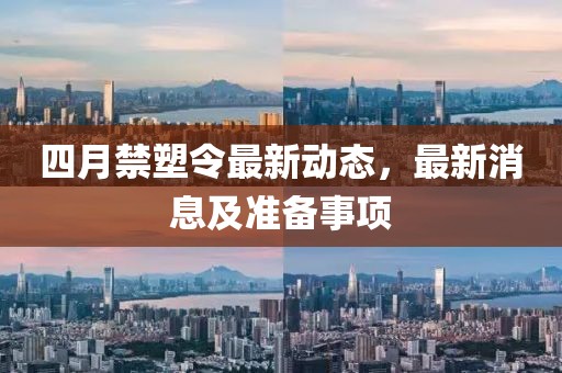 四月禁塑令最新动态，最新消息及准备事项