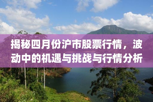 揭秘四月份沪市股票行情，波动中的机遇与挑战与行情分析