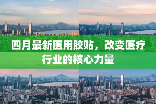 四月最新医用胶贴，改变医疗行业的核心力量