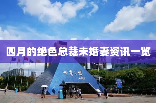 四月的绝色总裁未婚妻资讯一览