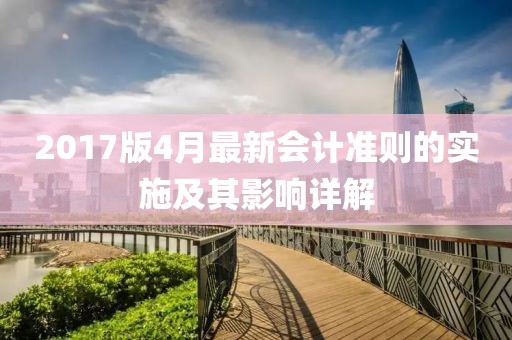 2017版4月最新会计准则的实施及其影响详解