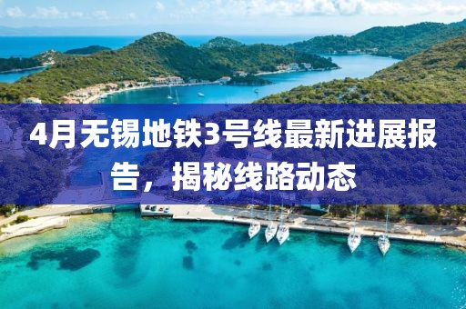 4月无锡地铁3号线最新进展报告，揭秘线路动态