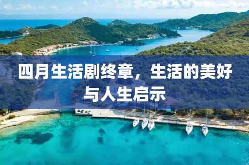 四月生活剧终章，生活的美好与人生启示