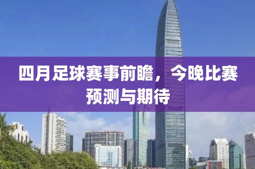 四月足球赛事前瞻，今晚比赛预测与期待