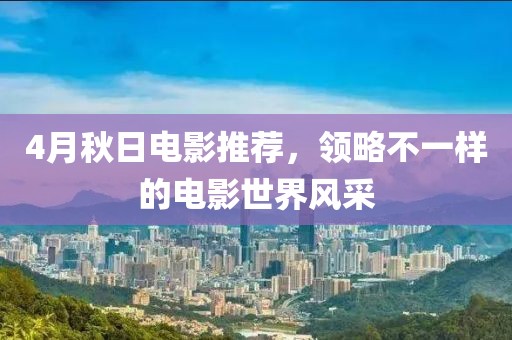 4月秋日电影推荐，领略不一样的电影世界风采