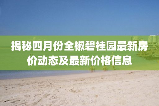 揭秘四月份全椒碧桂园最新房价动态及最新价格信息