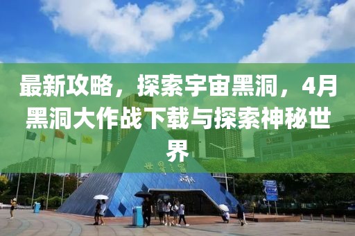 最新攻略，探索宇宙黑洞，4月黑洞大作战下载与探索神秘世界