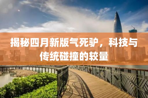 揭秘四月新版气死驴，科技与传统碰撞的较量