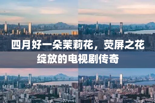 四月好一朵茉莉花，荧屏之花绽放的电视剧传奇