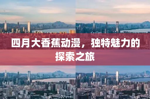 四月大香蕉动漫，独特魅力的探索之旅