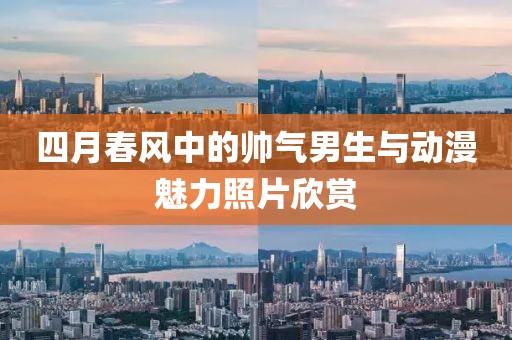 四月春风中的帅气男生与动漫魅力照片欣赏