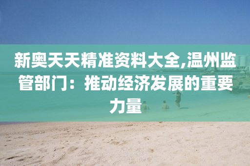 新奥天天精准资料大全,温州监管部门：推动经济发展的重要力量