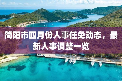 简阳市四月份人事任免动态，最新人事调整一览