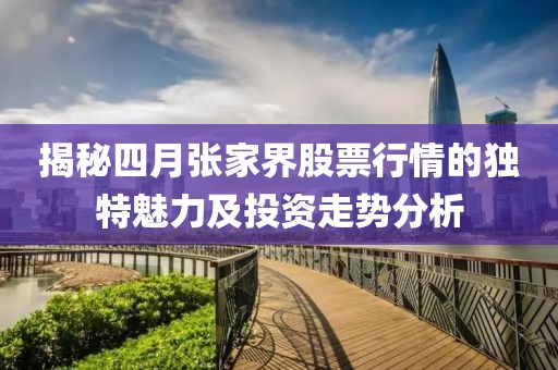 揭秘四月张家界股票行情的独特魅力及投资走势分析
