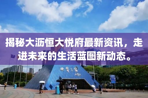 揭秘大沥恒大悦府最新资讯，走进未来的生活蓝图新动态。