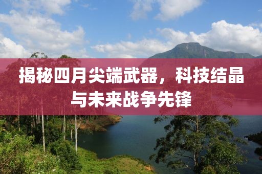 揭秘四月尖端武器，科技结晶与未来战争先锋