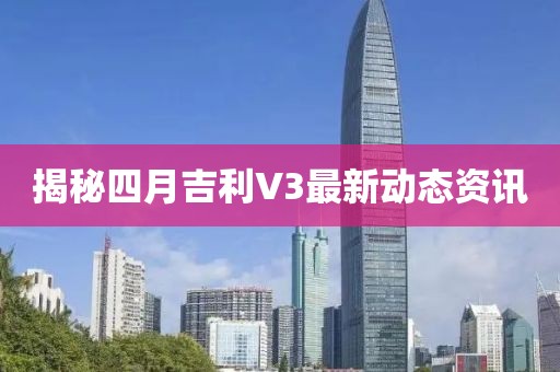 揭秘四月吉利V3最新动态资讯