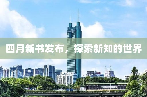 四月新书发布，探索新知的世界