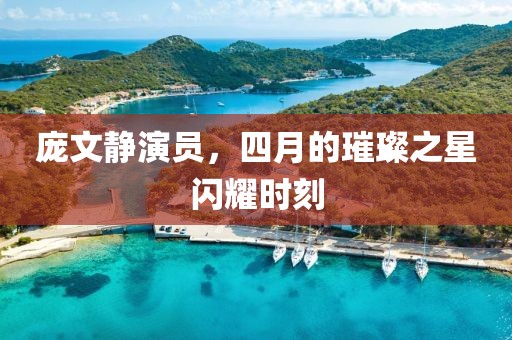 庞文静演员，四月的璀璨之星闪耀时刻