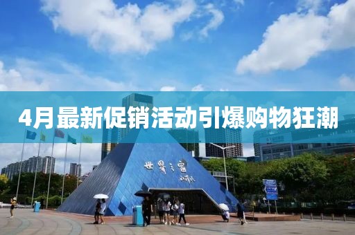 4月最新促销活动引爆购物狂潮