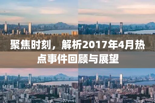 聚焦时刻，解析2017年4月热点事件回顾与展望