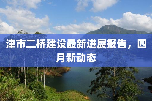 津市二桥建设最新进展报告，四月新动态