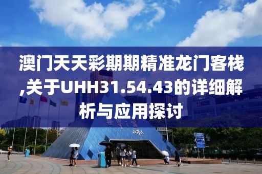 澳门天天彩期期精准龙门客栈,关于UHH31.54.43的详细解析与应用探讨