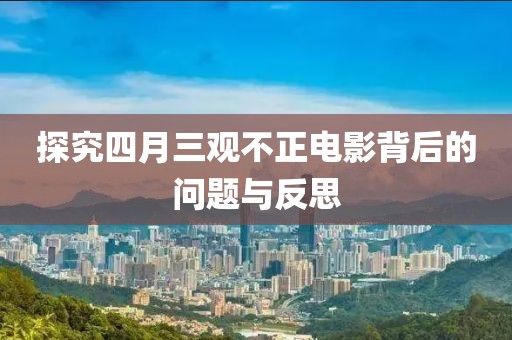 探究四月三观不正电影背后的问题与反思
