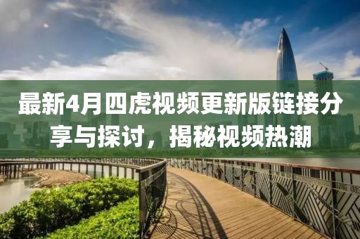 最新4月四虎视频更新版链接分享与探讨，揭秘视频热潮