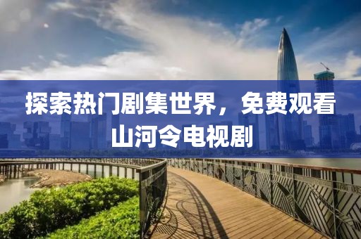 探索热门剧集世界，免费观看山河令电视剧