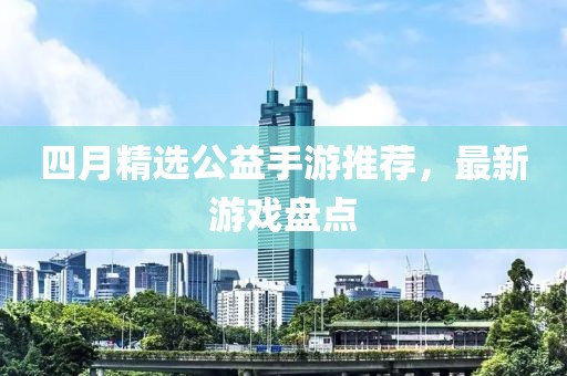 四月精选公益手游推荐，最新游戏盘点