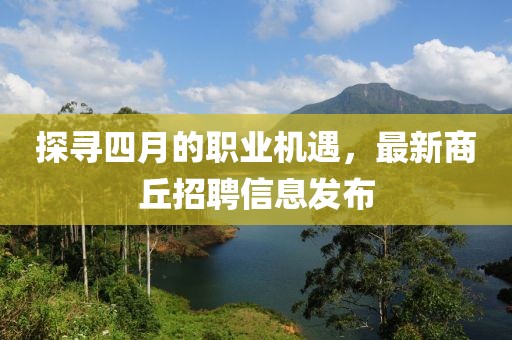 探寻四月的职业机遇，最新商丘招聘信息发布