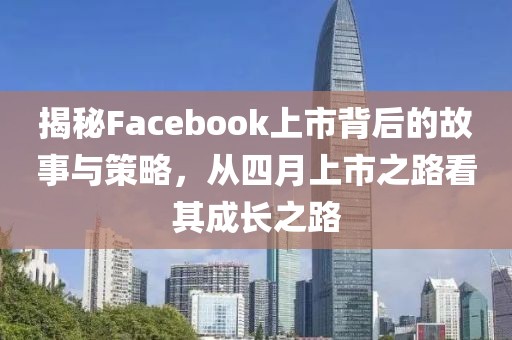 揭秘Facebook上市背后的故事与策略，从四月上市之路看其成长之路