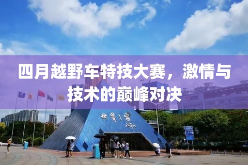 四月越野车特技大赛，激情与技术的巅峰对决