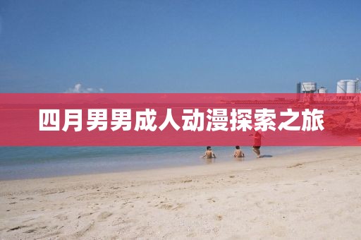 四月男男成人动漫探索之旅