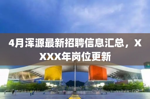 4月浑源最新招聘信息汇总，XXXX年岗位更新