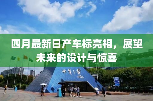 四月最新日产车标亮相，展望未来的设计与惊喜