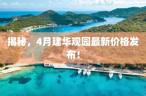 揭秘，4月建华观园最新价格发布！