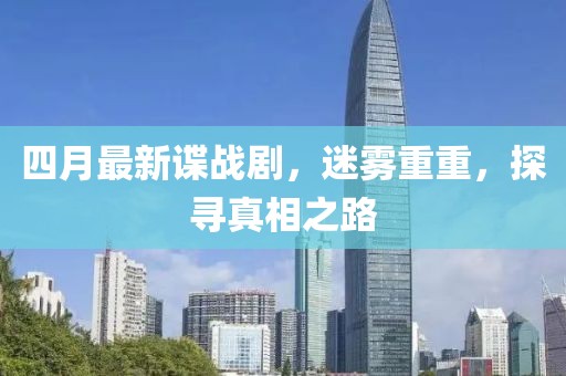 四月最新谍战剧，迷雾重重，探寻真相之路