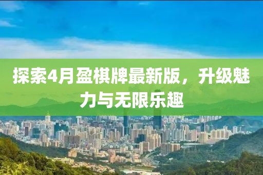 探索4月盈棋牌最新版，升级魅力与无限乐趣
