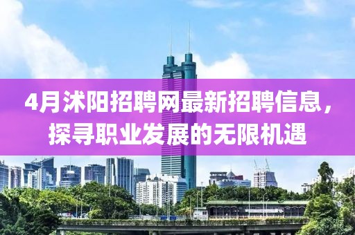 4月沭阳招聘网最新招聘信息，探寻职业发展的无限机遇